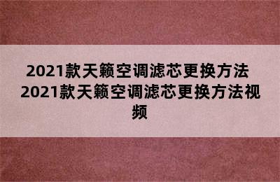 2021款天籁空调滤芯更换方法 2021款天籁空调滤芯更换方法视频